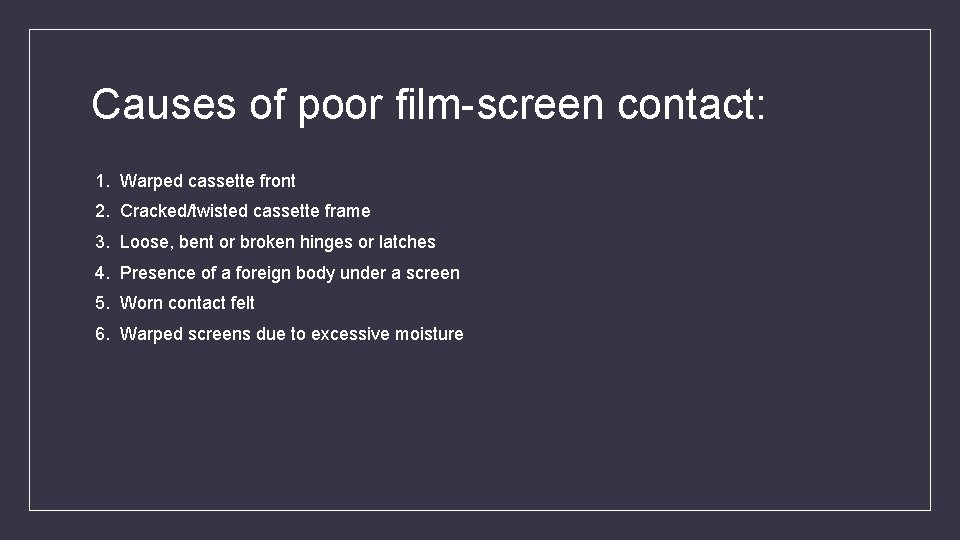 Causes of poor film-screen contact: 1. Warped cassette front 2. Cracked/twisted cassette frame 3.