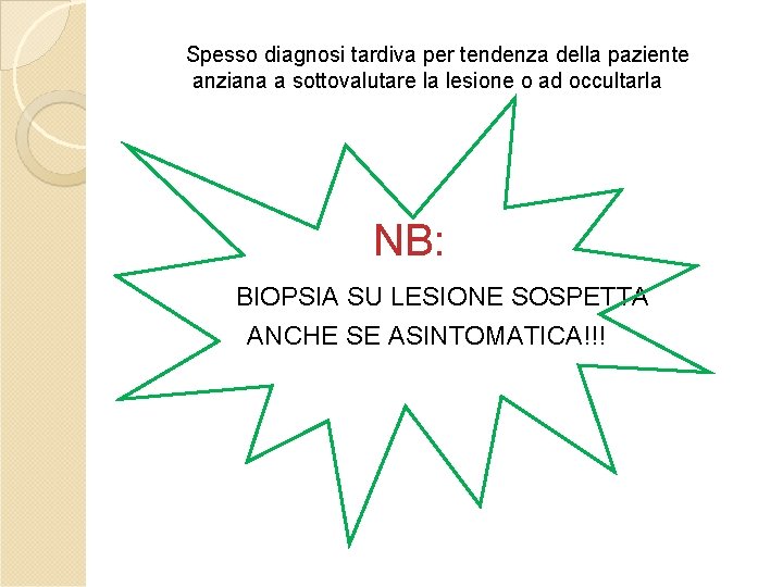 Spesso diagnosi tardiva per tendenza della paziente anziana a sottovalutare la lesione o ad Spesso diagnosi tardiva per tendenza della paziente anziana a sottovalutare la lesione o ad