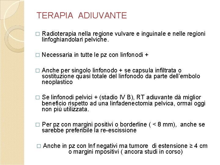 TERAPIA ADIUVANTE � Radioterapia nella regione vulvare e inguinale e nelle regioni linfoghiandolari pelviche. TERAPIA ADIUVANTE � Radioterapia nella regione vulvare e inguinale e nelle regioni linfoghiandolari pelviche.