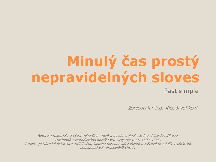Minulý čas prostý nepravidelných sloves Past simple Zpracovala: Ing. Alice Javoříková Autorem materiálu a Minulý čas prostý nepravidelných sloves Past simple Zpracovala: Ing. Alice Javoříková Autorem materiálu a