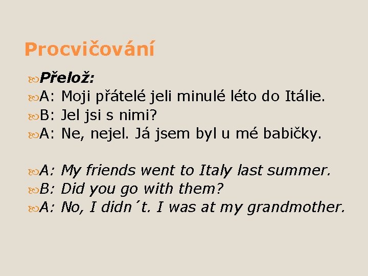 Procvičování Přelož: A: Moji přátelé jeli minulé léto do Itálie. B: Jel jsi s Procvičování Přelož: A: Moji přátelé jeli minulé léto do Itálie. B: Jel jsi s
