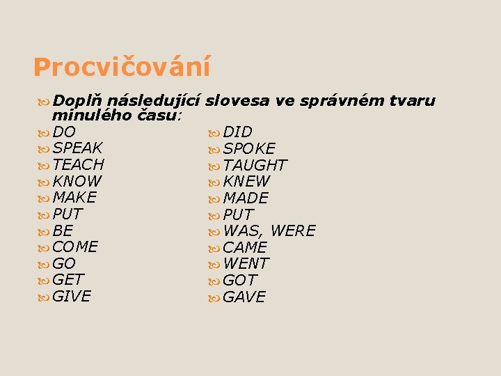 Procvičování Doplň následující minulého času: DO SPEAK TEACH KNOW MAKE PUT BE COME GO Procvičování Doplň následující minulého času: DO SPEAK TEACH KNOW MAKE PUT BE COME GO