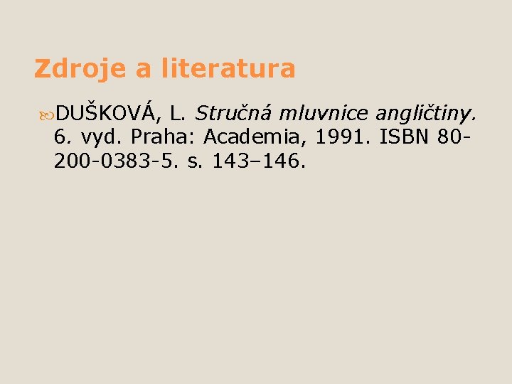 Zdroje a literatura DUŠKOVÁ, L. Stručná mluvnice angličtiny. 6. vyd. Praha: Academia, 1991. ISBN Zdroje a literatura DUŠKOVÁ, L. Stručná mluvnice angličtiny. 6. vyd. Praha: Academia, 1991. ISBN