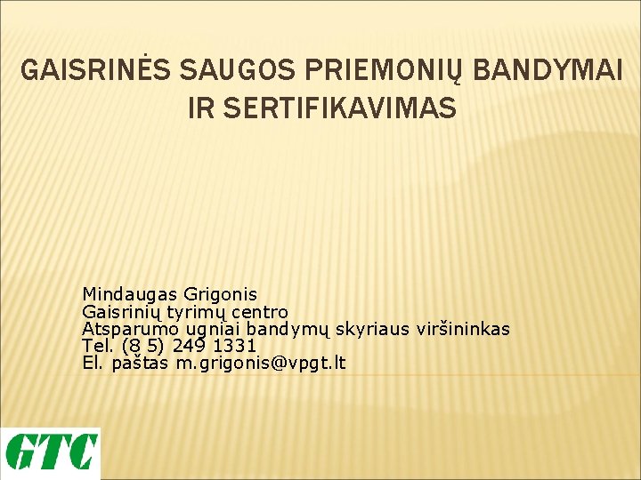 GAISRINĖS SAUGOS PRIEMONIŲ BANDYMAI IR SERTIFIKAVIMAS Mindaugas Grigonis Gaisrinių tyrimų centro Atsparumo ugniai bandymų