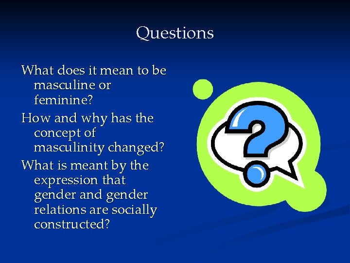 Questions What does it mean to be masculine or feminine? How and why has