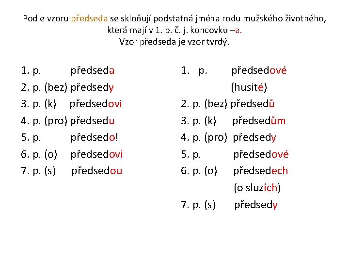 Podle vzoru předseda se skloňují podstatná jména rodu mužského životného, která mají v 1.