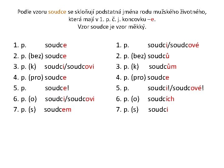 Podle vzoru soudce se skloňují podstatná jména rodu mužského životného, která mají v 1.