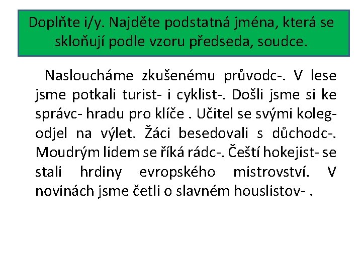 Doplňte i/y. Najděte podstatná jména, která se skloňují podle vzoru předseda, soudce. Nasloucháme zkušenému