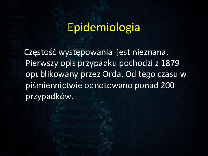 Epidemiologia Częstość występowania jest nieznana. Pierwszy opis przypadku pochodzi z 1879 opublikowany przez Orda.