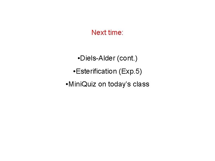 Next time: • Diels-Alder (cont. ) • Esterification (Exp. 5) • Mini. Quiz on