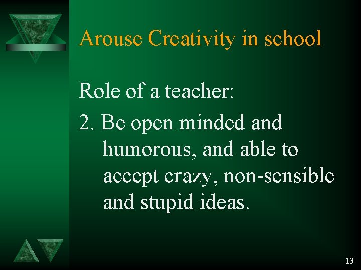 Arouse Creativity in school Role of a teacher: 2. Be open minded and humorous,