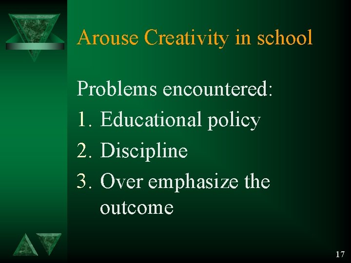 Arouse Creativity in school Problems encountered: 1. Educational policy 2. Discipline 3. Over emphasize