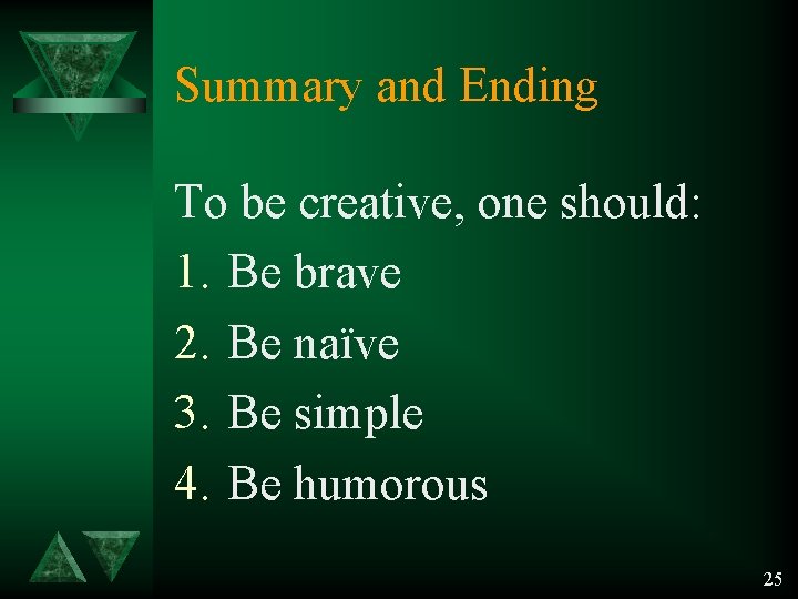 Summary and Ending To be creative, one should: 1. Be brave 2. Be naïve