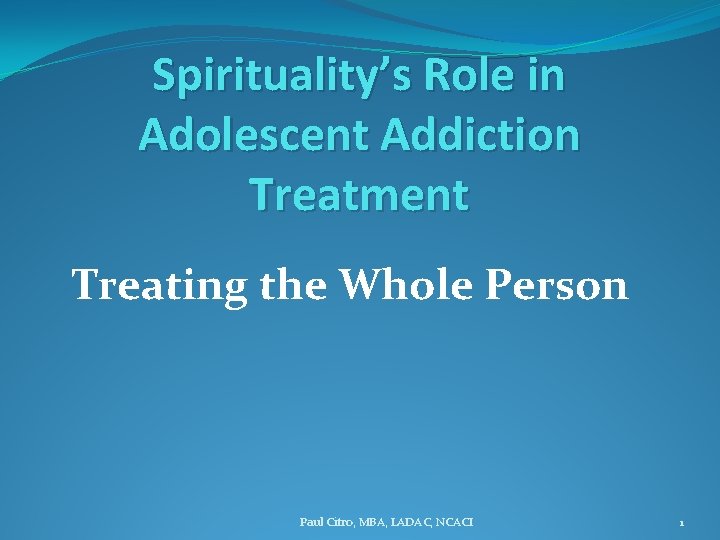 Spirituality’s Role in Adolescent Addiction Treatment Treating the Whole Person Paul Citro, MBA, LADAC,