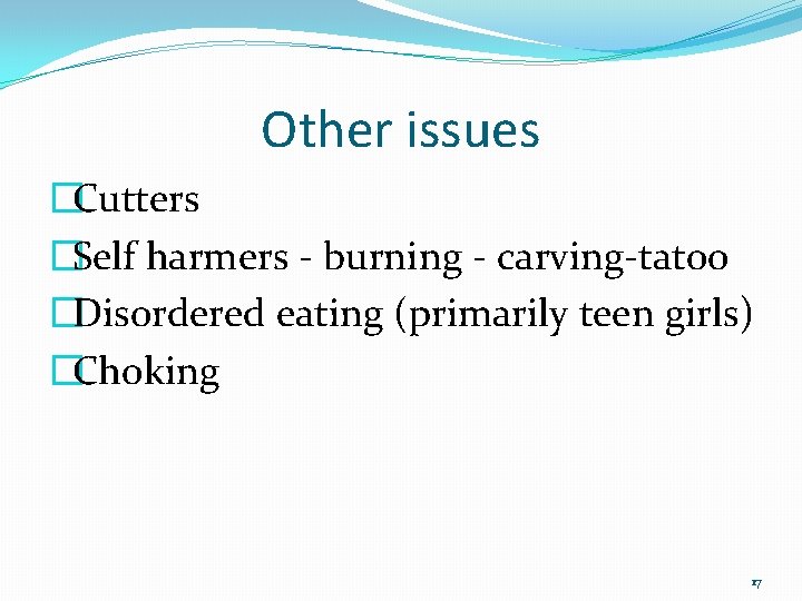 Other issues �Cutters �Self harmers - burning - carving-tatoo �Disordered eating (primarily teen girls)