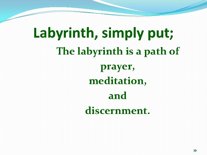 Labyrinth, simply put; The labyrinth is a path of prayer, meditation, and discernment. 39