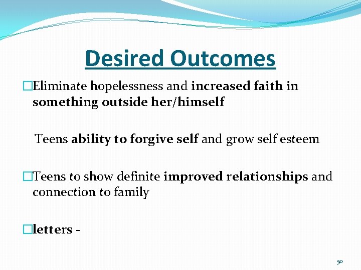 Desired Outcomes �Eliminate hopelessness and increased faith in something outside her/himself Teens ability to