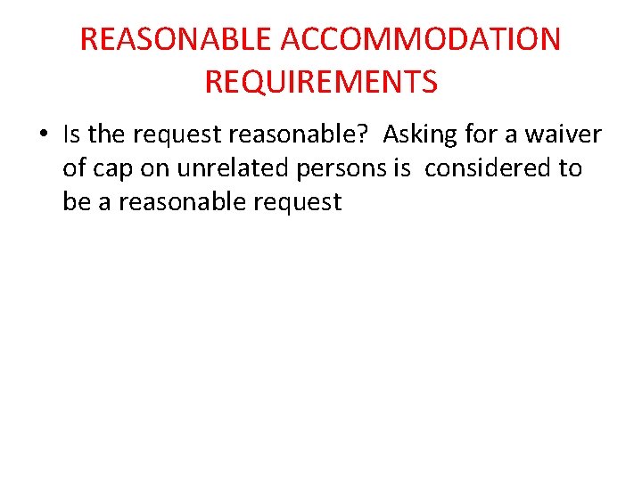 REASONABLE ACCOMMODATION REQUIREMENTS • Is the request reasonable? Asking for a waiver of cap