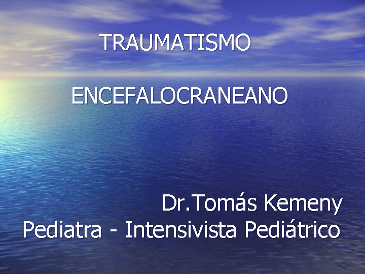 TRAUMATISMO ENCEFALOCRANEANO Dr. Tomás Kemeny Pediatra - Intensivista Pediátrico TRAUMATISMO ENCEFALOCRANEANO Dr. Tomás Kemeny Pediatra - Intensivista Pediátrico