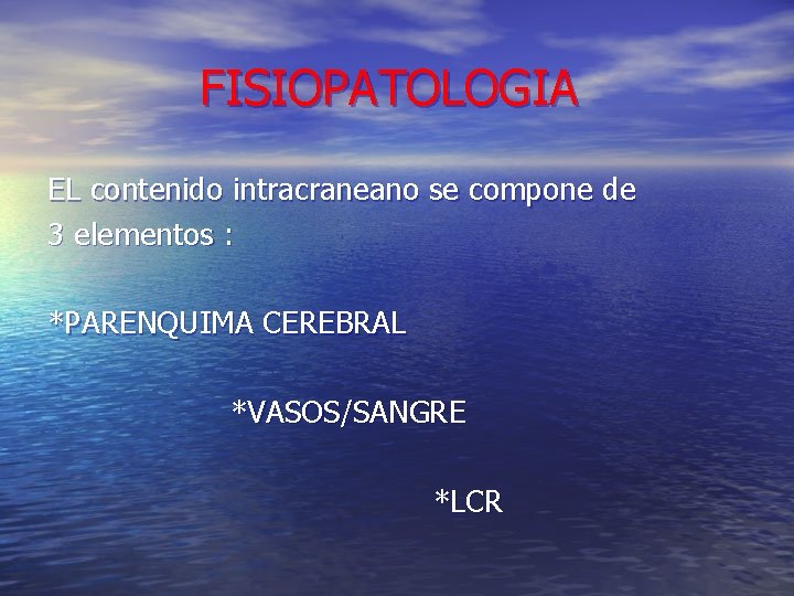 FISIOPATOLOGIA EL contenido intracraneano se compone de 3 elementos : *PARENQUIMA CEREBRAL *VASOS/SANGRE *LCR