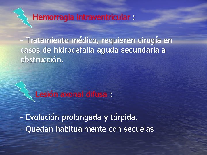 Hemorragia intraventricular : - Tratamiento médico, requieren cirugía en casos de hidrocefalia aguda secundaria Hemorragia intraventricular : - Tratamiento médico, requieren cirugía en casos de hidrocefalia aguda secundaria