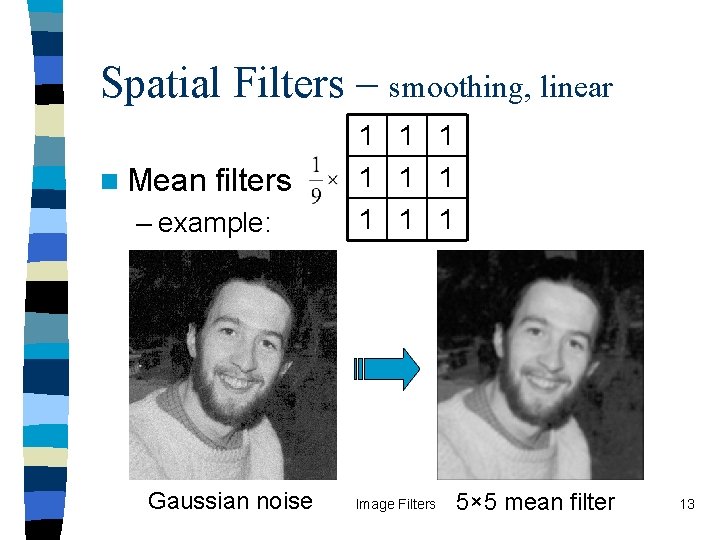 Spatial Filters – smoothing, linear n Mean filters – example: Gaussian noise Original 1