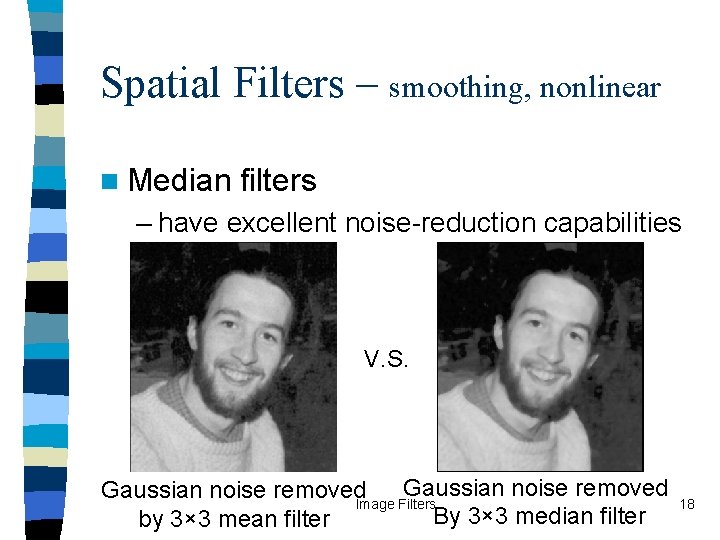 Spatial Filters – smoothing, nonlinear n Median filters – have excellent noise-reduction capabilities V.