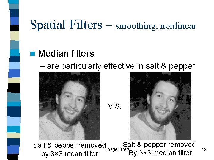 Spatial Filters – smoothing, nonlinear n Median filters – are particularly effective in salt