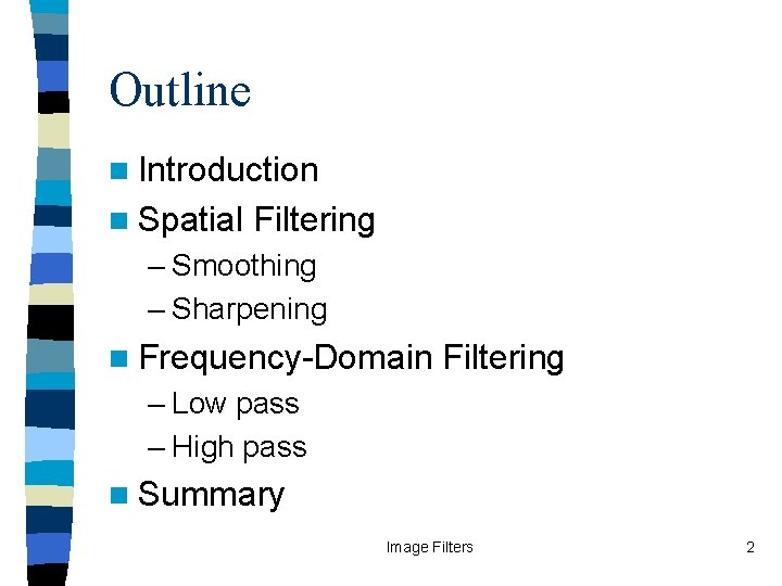 Outline n Introduction n Spatial Filtering – Smoothing – Sharpening n Frequency-Domain Filtering –