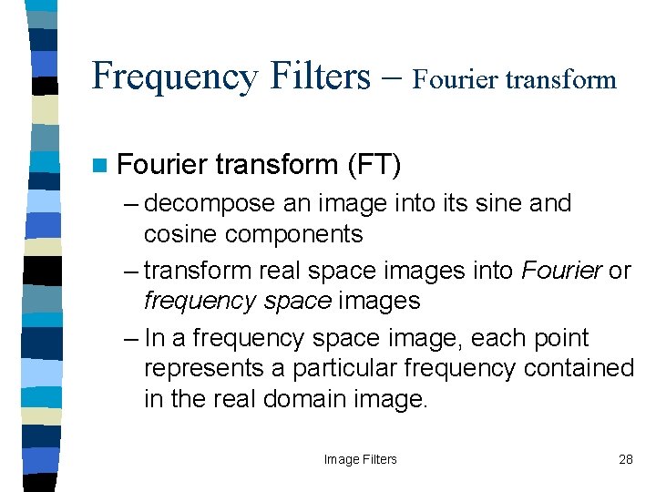 Frequency Filters – Fourier transform n Fourier transform (FT) – decompose an image into