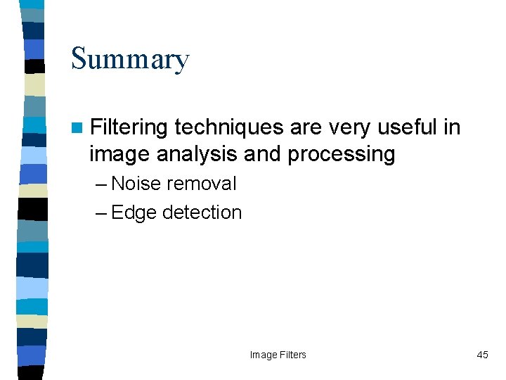 Summary n Filtering techniques are very useful in image analysis and processing – Noise