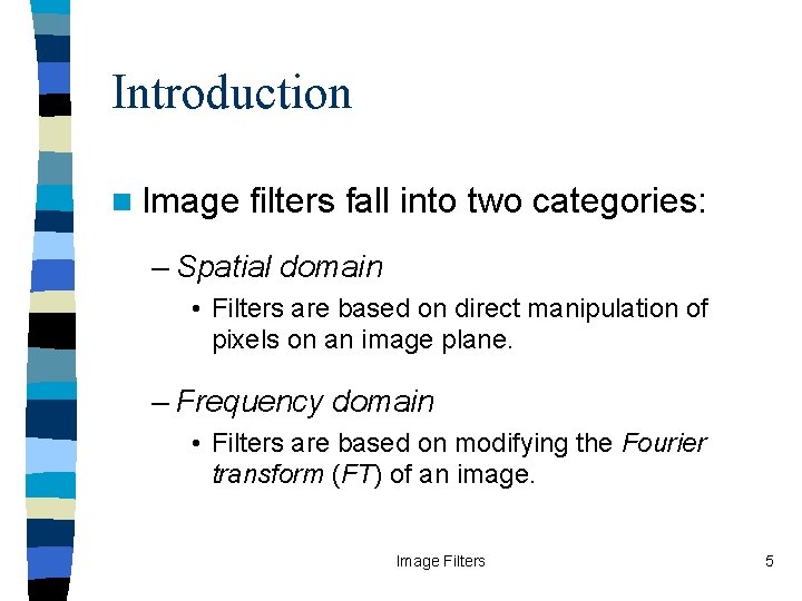 Introduction n Image filters fall into two categories: – Spatial domain • Filters are