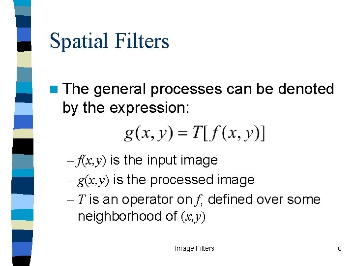 Spatial Filters n The general processes can be denoted by the expression: – f(x,