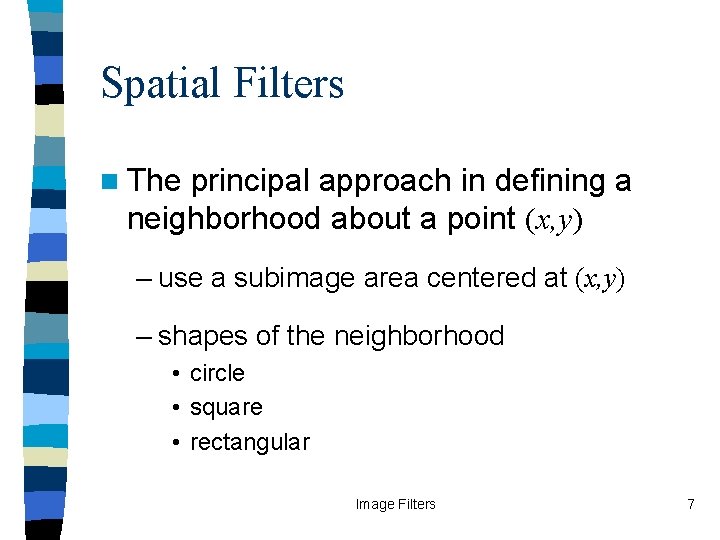 Spatial Filters n The principal approach in defining a neighborhood about a point (x,
