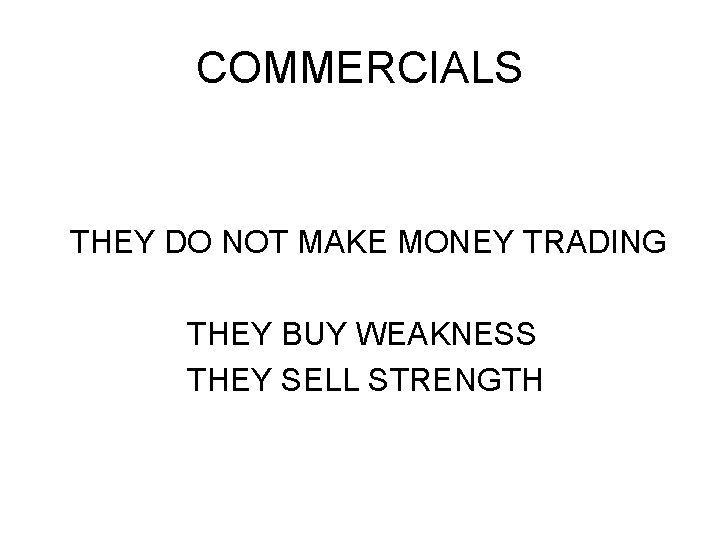 COMMERCIALS THEY DO NOT MAKE MONEY TRADING THEY BUY WEAKNESS THEY SELL STRENGTH COMMERCIALS THEY DO NOT MAKE MONEY TRADING THEY BUY WEAKNESS THEY SELL STRENGTH