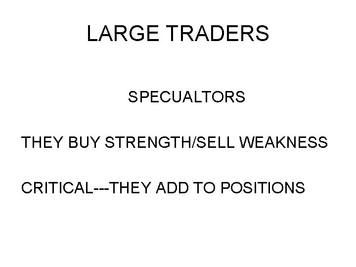 LARGE TRADERS SPECUALTORS THEY BUY STRENGTH/SELL WEAKNESS CRITICAL---THEY ADD TO POSITIONS LARGE TRADERS SPECUALTORS THEY BUY STRENGTH/SELL WEAKNESS CRITICAL---THEY ADD TO POSITIONS