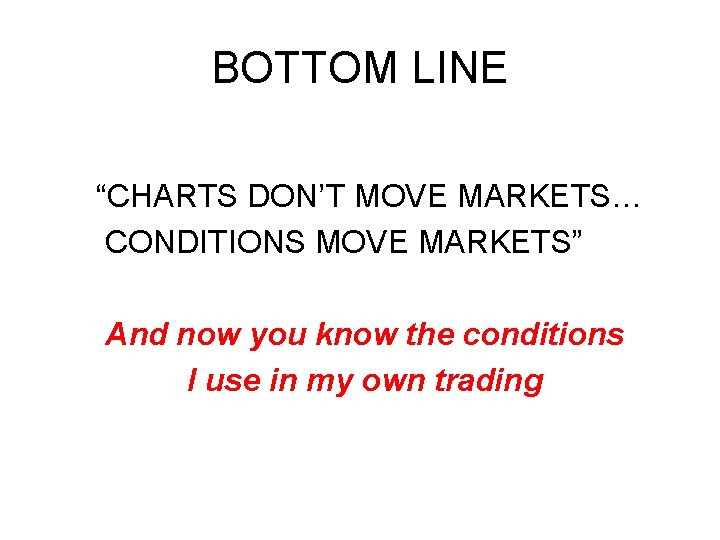 BOTTOM LINE “CHARTS DON’T MOVE MARKETS… CONDITIONS MOVE MARKETS” And now you know the BOTTOM LINE “CHARTS DON’T MOVE MARKETS… CONDITIONS MOVE MARKETS” And now you know the