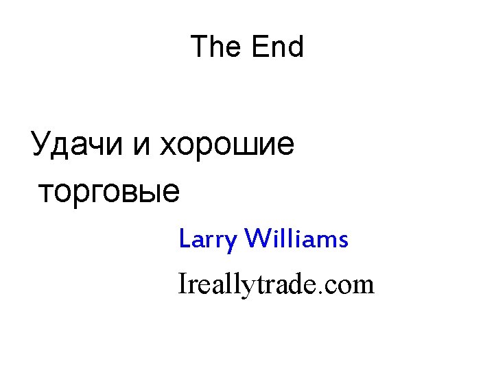 The End Удачи и хорошие торговые Larry Williams Ireallytrade. com The End Удачи и хорошие торговые Larry Williams Ireallytrade. com
