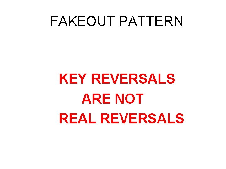 FAKEOUT PATTERN KEY REVERSALS ARE NOT REAL REVERSALS FAKEOUT PATTERN KEY REVERSALS ARE NOT REAL REVERSALS