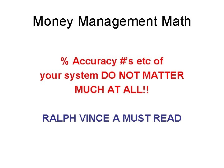 Money Management Math % Accuracy #’s etc of your system DO NOT MATTER MUCH Money Management Math % Accuracy #’s etc of your system DO NOT MATTER MUCH