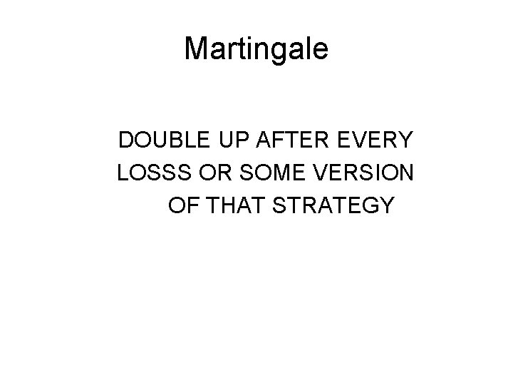 Martingale DOUBLE UP AFTER EVERY LOSSS OR SOME VERSION OF THAT STRATEGY Martingale DOUBLE UP AFTER EVERY LOSSS OR SOME VERSION OF THAT STRATEGY