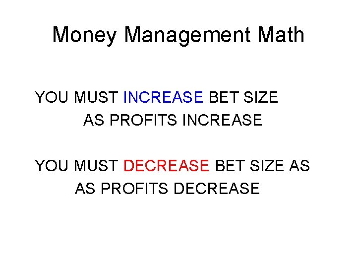 Money Management Math YOU MUST INCREASE BET SIZE AS PROFITS INCREASE YOU MUST DECREASE Money Management Math YOU MUST INCREASE BET SIZE AS PROFITS INCREASE YOU MUST DECREASE