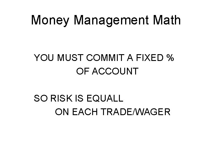 Money Management Math YOU MUST COMMIT A FIXED % OF ACCOUNT SO RISK IS Money Management Math YOU MUST COMMIT A FIXED % OF ACCOUNT SO RISK IS