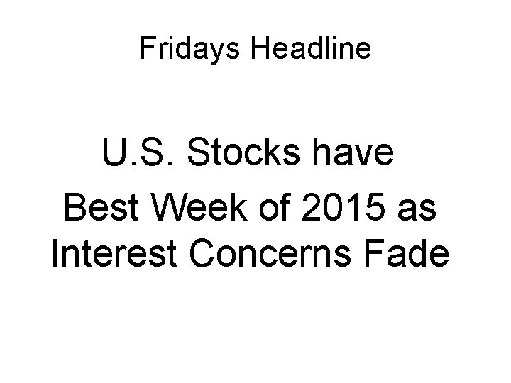 Fridays Headline U. S. Stocks have Best Week of 2015 as Interest Concerns Fade Fridays Headline U. S. Stocks have Best Week of 2015 as Interest Concerns Fade