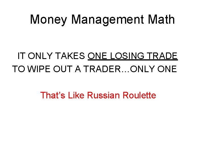 Money Management Math IT ONLY TAKES ONE LOSING TRADE TO WIPE OUT A TRADER…ONLY Money Management Math IT ONLY TAKES ONE LOSING TRADE TO WIPE OUT A TRADER…ONLY