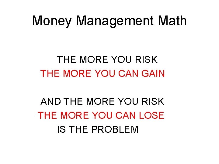 Money Management Math THE MORE YOU RISK THE MORE YOU CAN GAIN AND THE Money Management Math THE MORE YOU RISK THE MORE YOU CAN GAIN AND THE