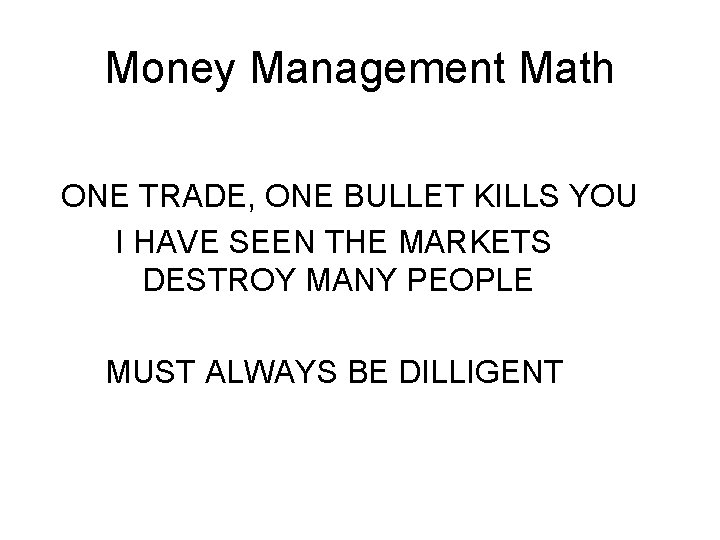 Money Management Math ONE TRADE, ONE BULLET KILLS YOU I HAVE SEEN THE MARKETS Money Management Math ONE TRADE, ONE BULLET KILLS YOU I HAVE SEEN THE MARKETS