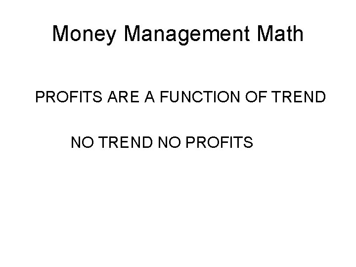 Money Management Math PROFITS ARE A FUNCTION OF TREND NO PROFITS Money Management Math PROFITS ARE A FUNCTION OF TREND NO PROFITS