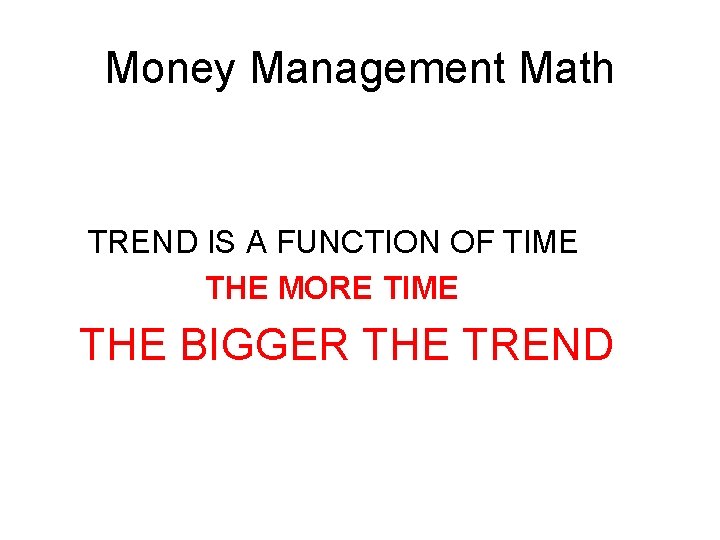 Money Management Math TREND IS A FUNCTION OF TIME THE MORE TIME THE BIGGER Money Management Math TREND IS A FUNCTION OF TIME THE MORE TIME THE BIGGER