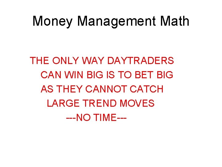 Money Management Math THE ONLY WAY DAYTRADERS CAN WIN BIG IS TO BET BIG Money Management Math THE ONLY WAY DAYTRADERS CAN WIN BIG IS TO BET BIG